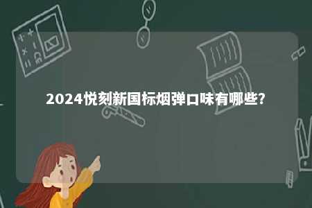 2024悦刻新国标烟弹口味有哪些？ 